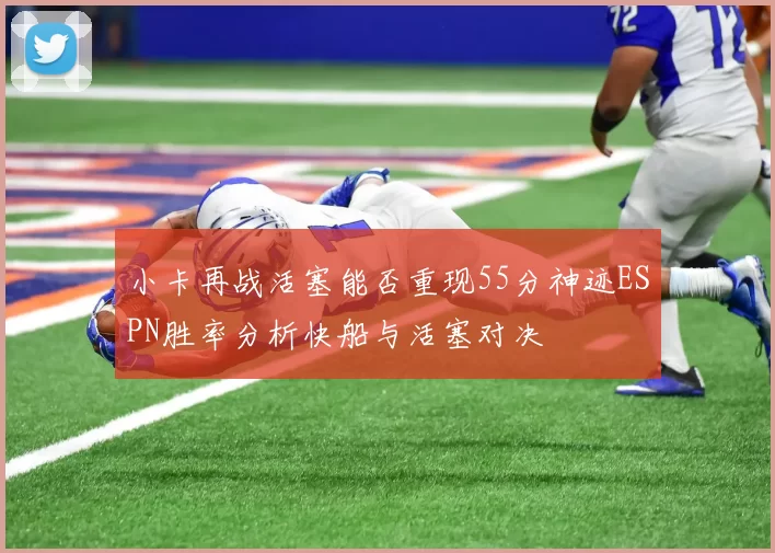 小卡再战活塞能否重现55分神迹ESPN胜率分析快船与活塞对决