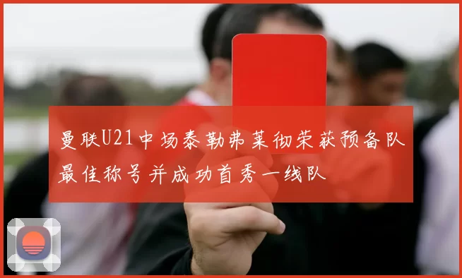 曼联U21中场泰勒弗莱彻荣获预备队最佳称号并成功首秀一线队