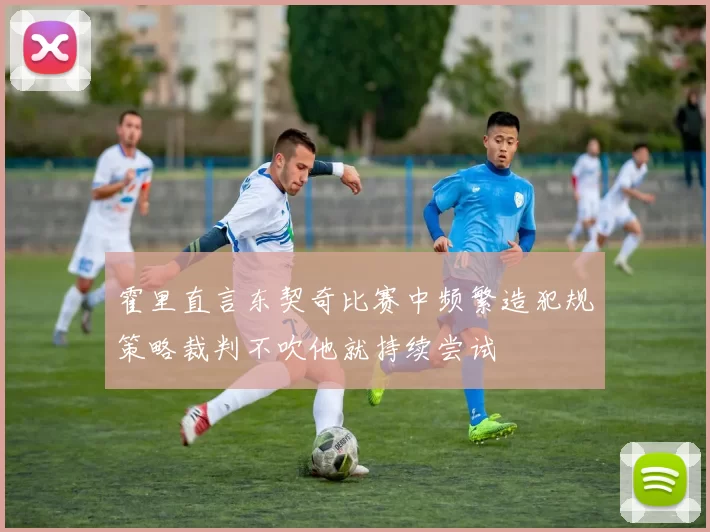 霍里直言东契奇比赛中频繁造犯规策略裁判不吹他就持续尝试