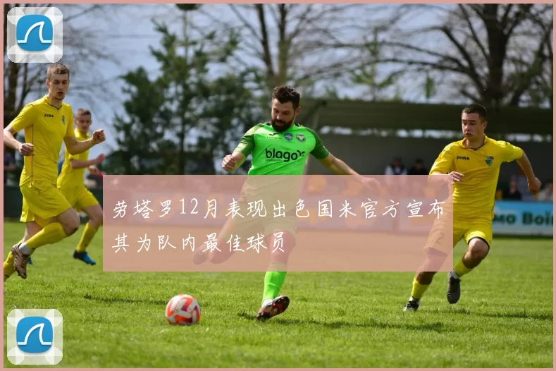 劳塔罗12月表现出色国米官方宣布其为队内最佳球员