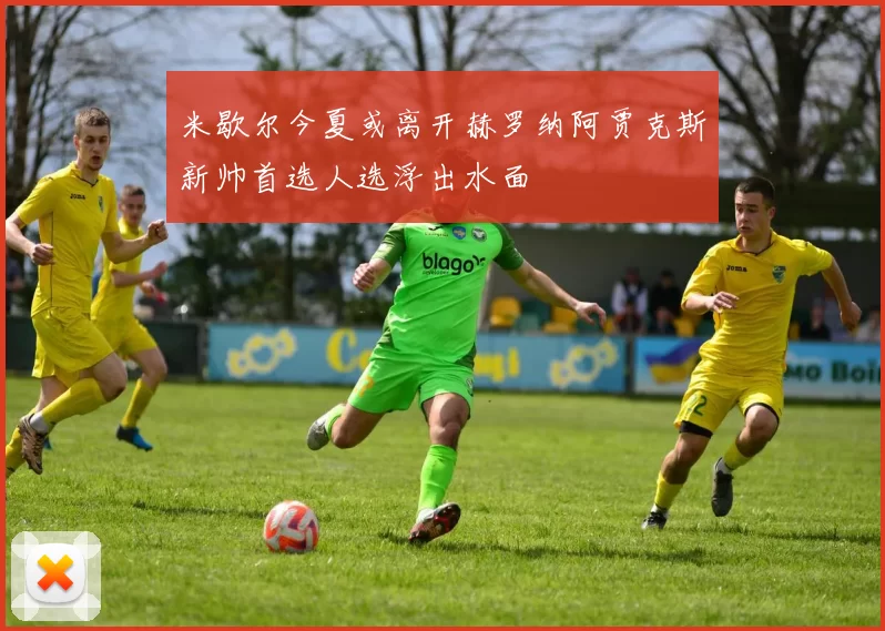 米歇尔今夏或离开赫罗纳阿贾克斯新帅首选人选浮出水面