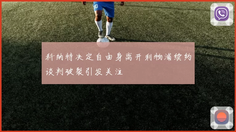 科纳特决定自由身离开利物浦续约谈判破裂引发关注