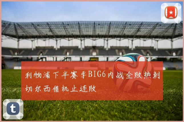 利物浦下半赛季BIG6内战全败热刺切尔西借机止连败