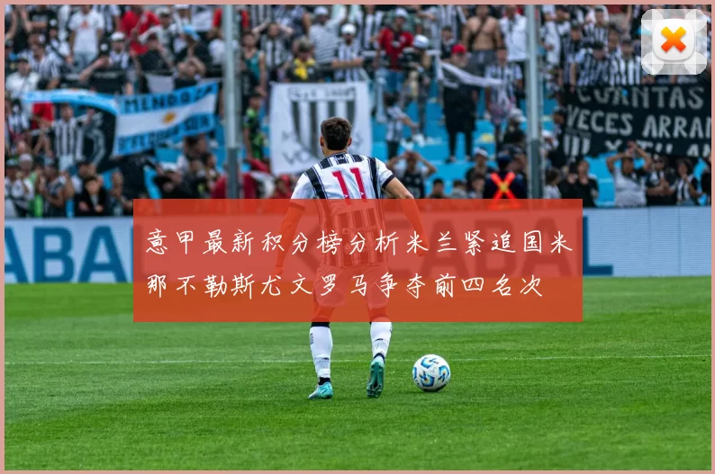 意甲最新积分榜分析米兰紧追国米那不勒斯尤文罗马争夺前四名次